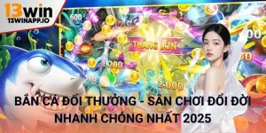Bắn cá đổi thưởng - Sân chơi đổi đời nhanh chóng nhất 2025