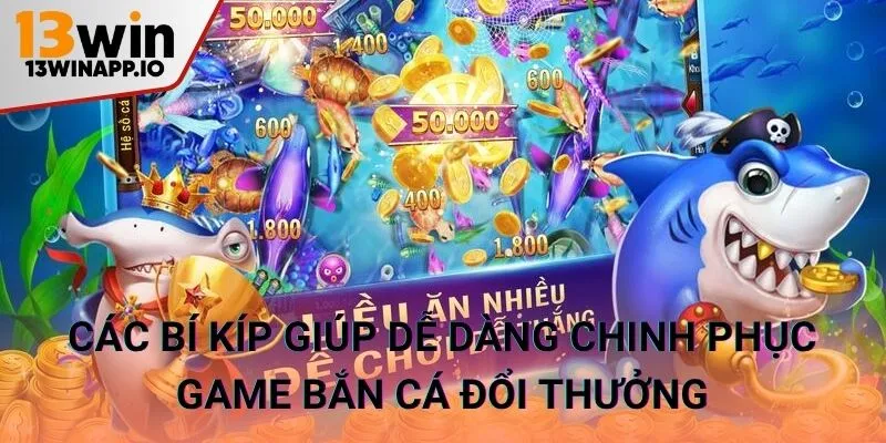 Các bí kíp giúp dễ dàng chinh phục game bắn cá đổi thưởng