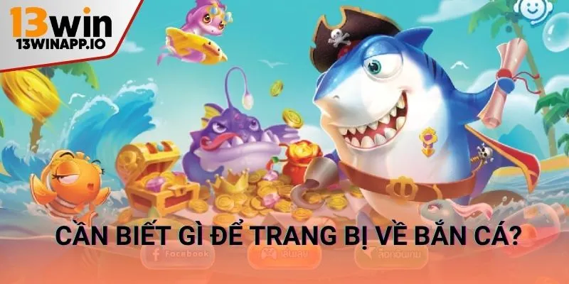 Cần biết gì để trang bị về bắn cá?
