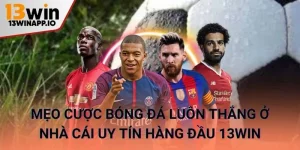Mẹo cược bóng đá thông minh ở nhà cái uy tín hàng đầu 13WIN