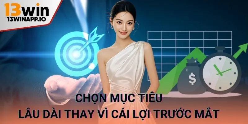 Chọn mục tiêu lâu dài thay vì cái lợi trước mắt