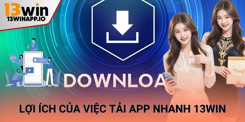 Lợi ích của việc tải app nhanh 13WIN